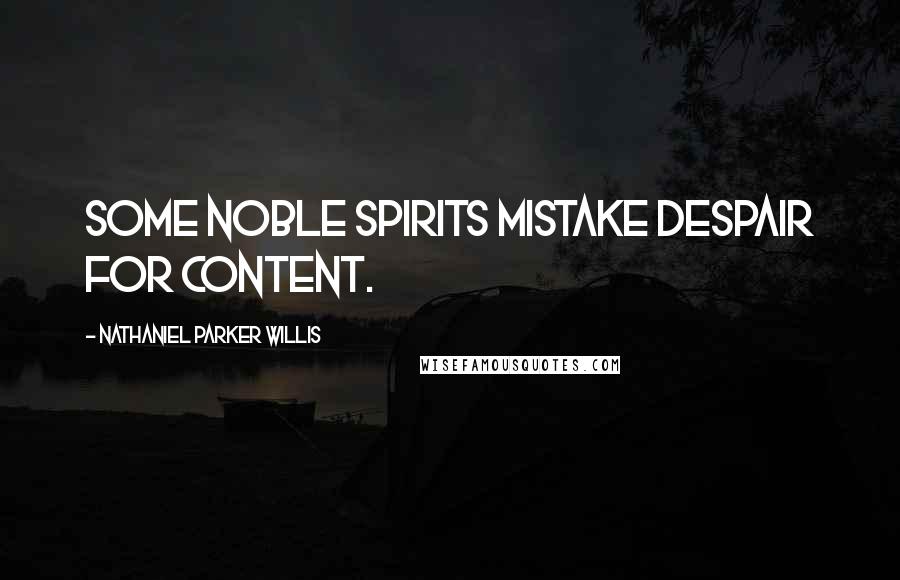 Nathaniel Parker Willis Quotes: Some noble spirits mistake despair for content.