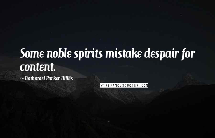 Nathaniel Parker Willis Quotes: Some noble spirits mistake despair for content.