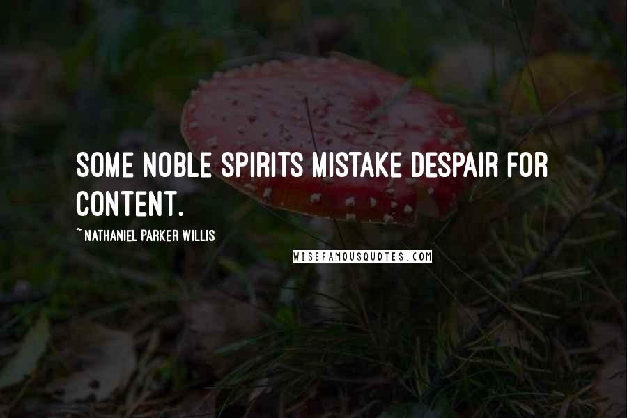 Nathaniel Parker Willis Quotes: Some noble spirits mistake despair for content.