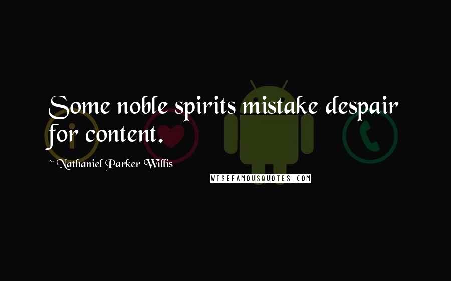 Nathaniel Parker Willis Quotes: Some noble spirits mistake despair for content.