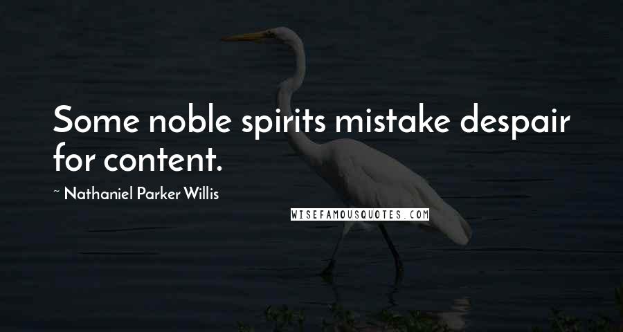 Nathaniel Parker Willis Quotes: Some noble spirits mistake despair for content.