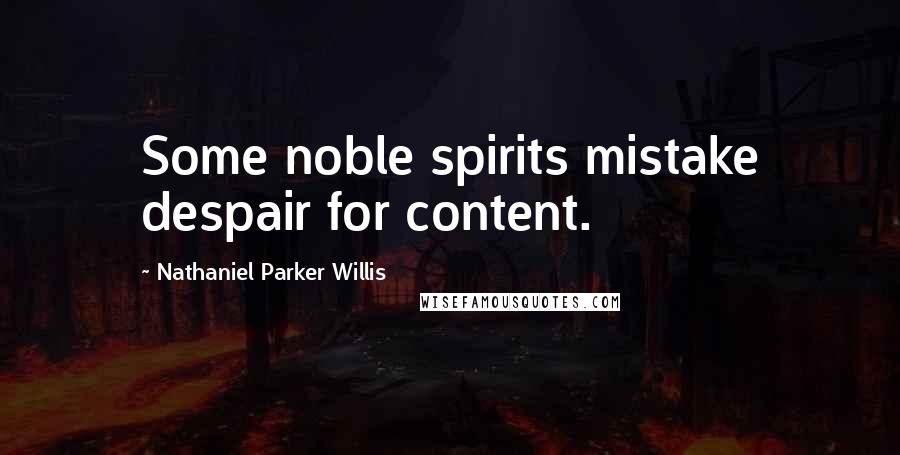 Nathaniel Parker Willis Quotes: Some noble spirits mistake despair for content.