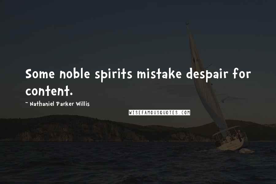 Nathaniel Parker Willis Quotes: Some noble spirits mistake despair for content.