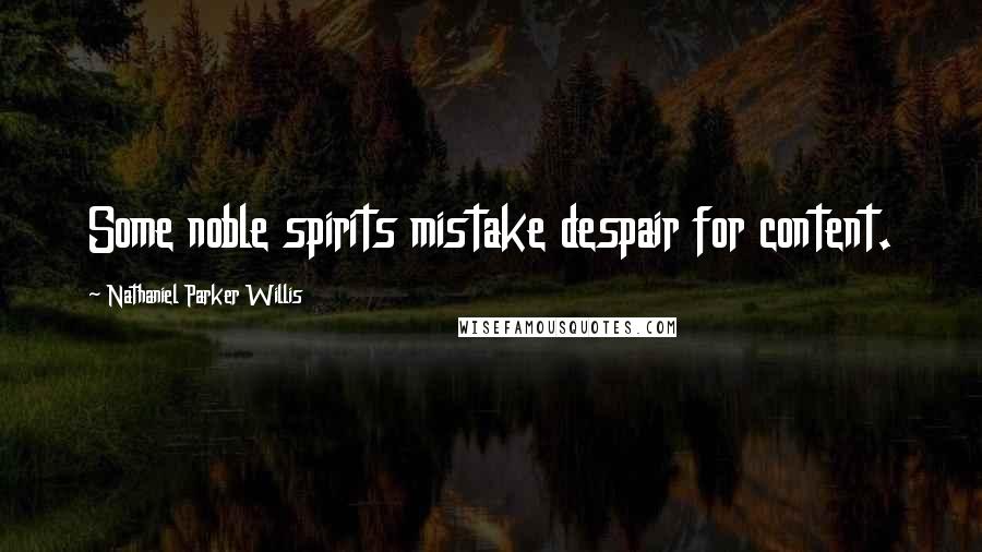 Nathaniel Parker Willis Quotes: Some noble spirits mistake despair for content.