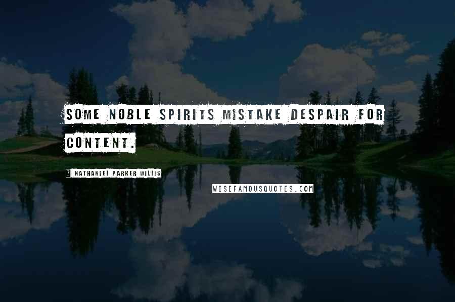 Nathaniel Parker Willis Quotes: Some noble spirits mistake despair for content.