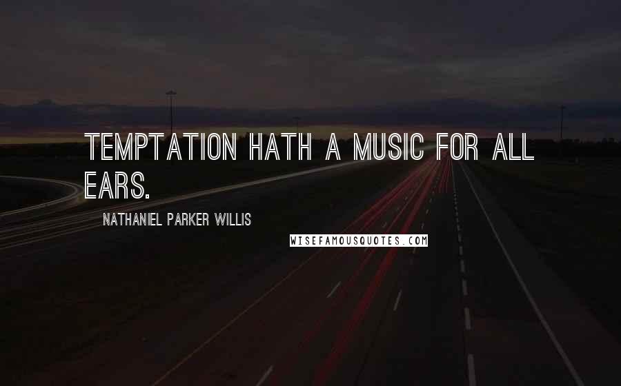 Nathaniel Parker Willis Quotes: Temptation hath a music for all ears.