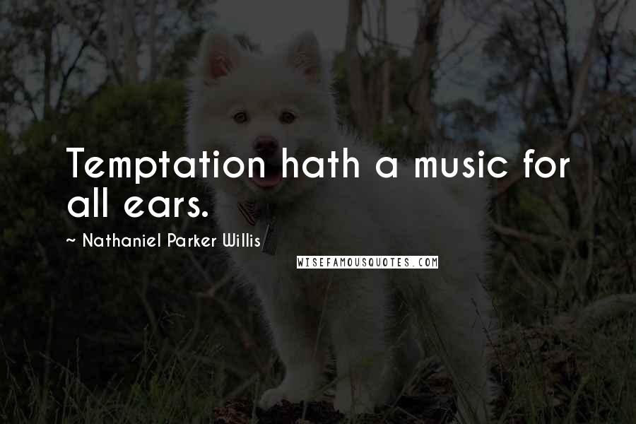 Nathaniel Parker Willis Quotes: Temptation hath a music for all ears.