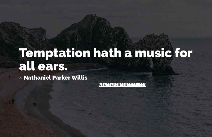 Nathaniel Parker Willis Quotes: Temptation hath a music for all ears.