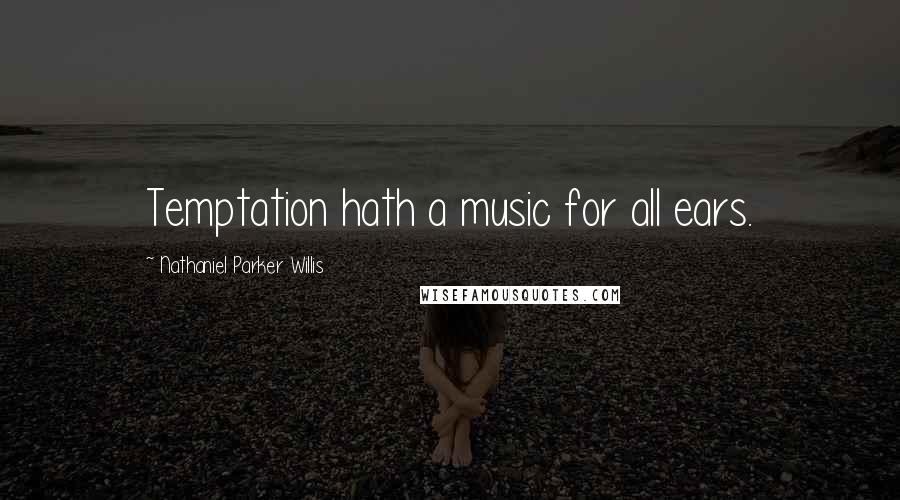 Nathaniel Parker Willis Quotes: Temptation hath a music for all ears.