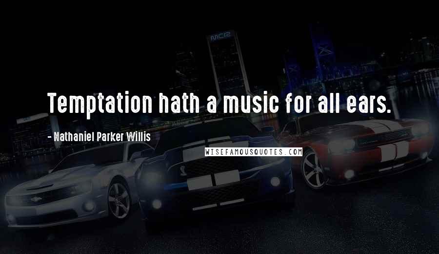 Nathaniel Parker Willis Quotes: Temptation hath a music for all ears.