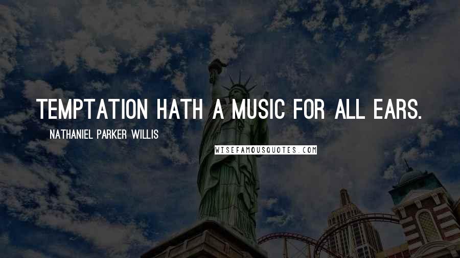 Nathaniel Parker Willis Quotes: Temptation hath a music for all ears.