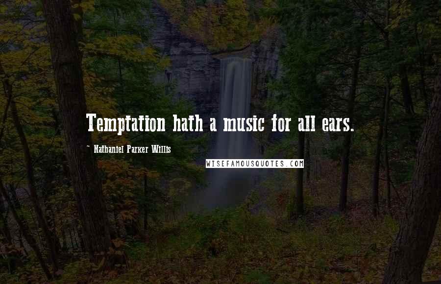 Nathaniel Parker Willis Quotes: Temptation hath a music for all ears.