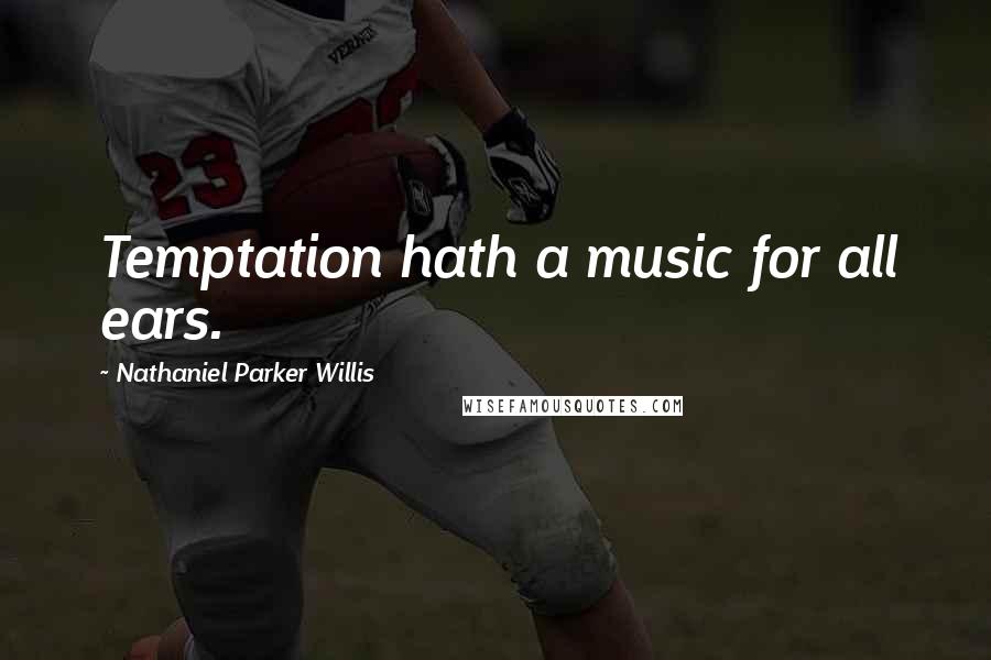 Nathaniel Parker Willis Quotes: Temptation hath a music for all ears.