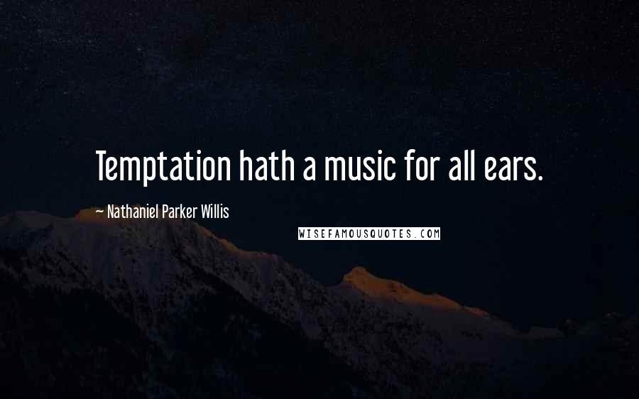 Nathaniel Parker Willis Quotes: Temptation hath a music for all ears.