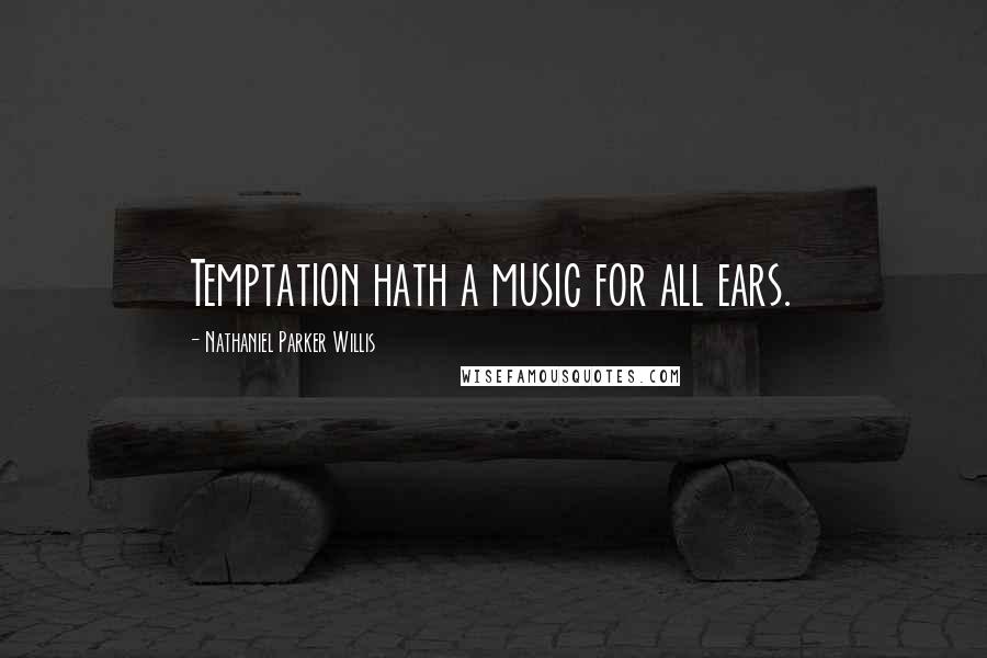 Nathaniel Parker Willis Quotes: Temptation hath a music for all ears.