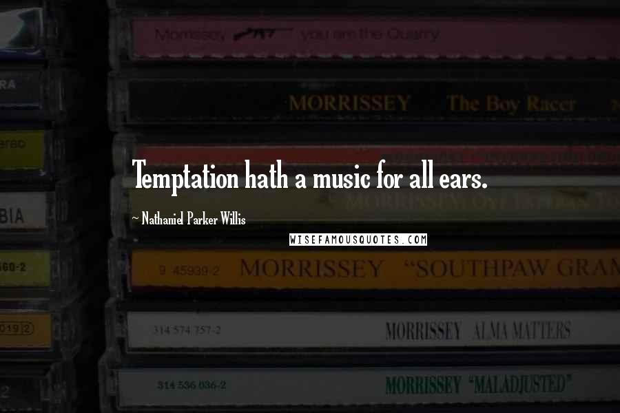 Nathaniel Parker Willis Quotes: Temptation hath a music for all ears.