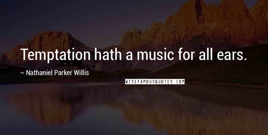 Nathaniel Parker Willis Quotes: Temptation hath a music for all ears.