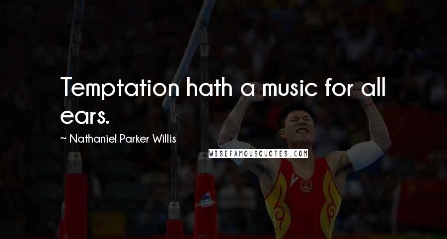 Nathaniel Parker Willis Quotes: Temptation hath a music for all ears.