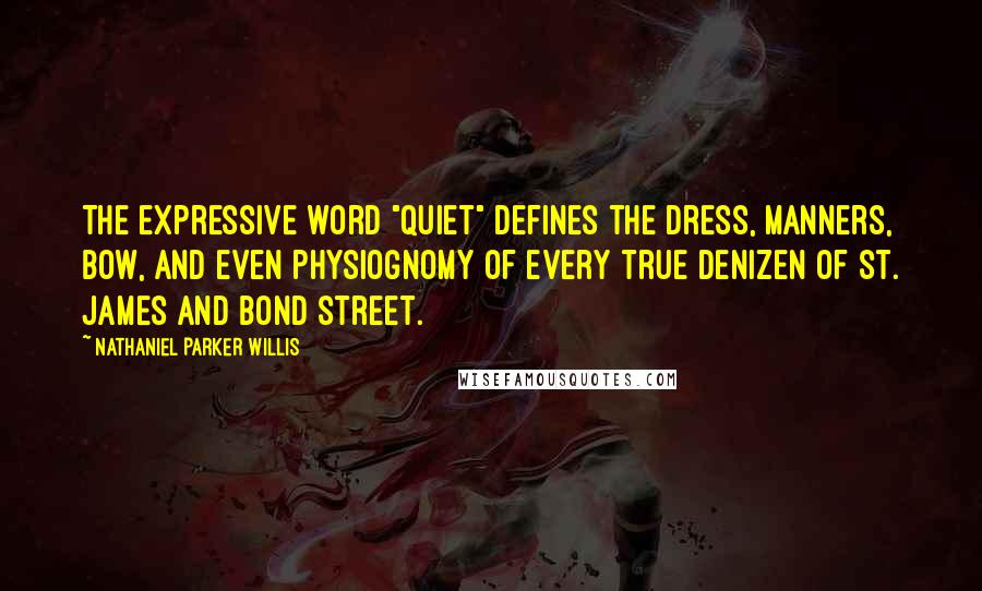 Nathaniel Parker Willis Quotes: The expressive word "quiet" defines the dress, manners, bow, and even physiognomy of every true denizen of St. James and Bond street.