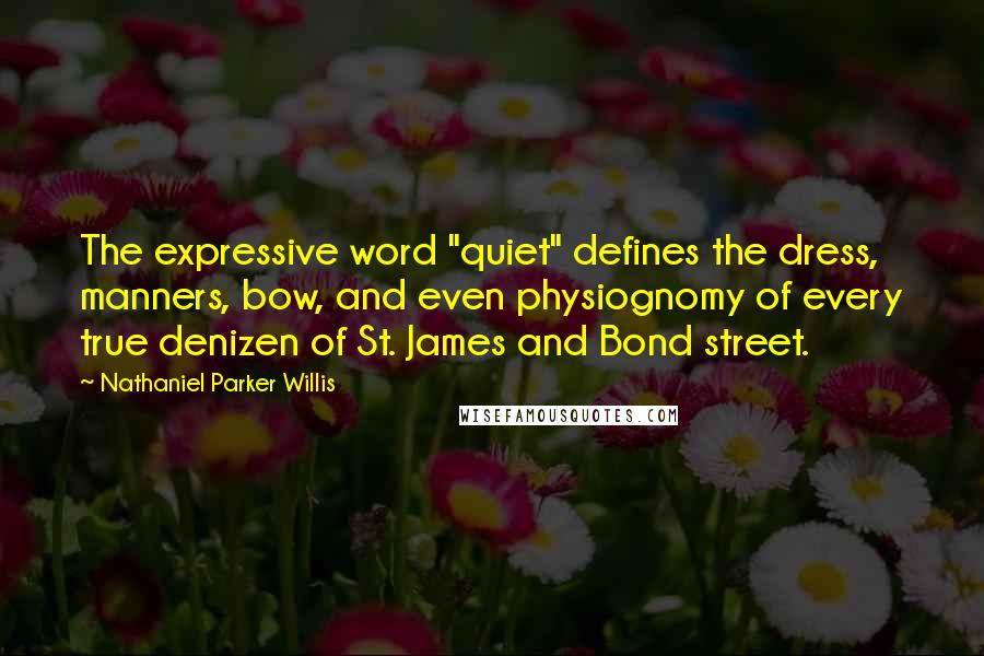 Nathaniel Parker Willis Quotes: The expressive word "quiet" defines the dress, manners, bow, and even physiognomy of every true denizen of St. James and Bond street.