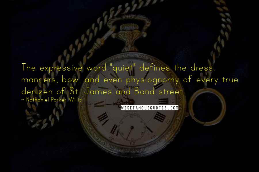 Nathaniel Parker Willis Quotes: The expressive word "quiet" defines the dress, manners, bow, and even physiognomy of every true denizen of St. James and Bond street.