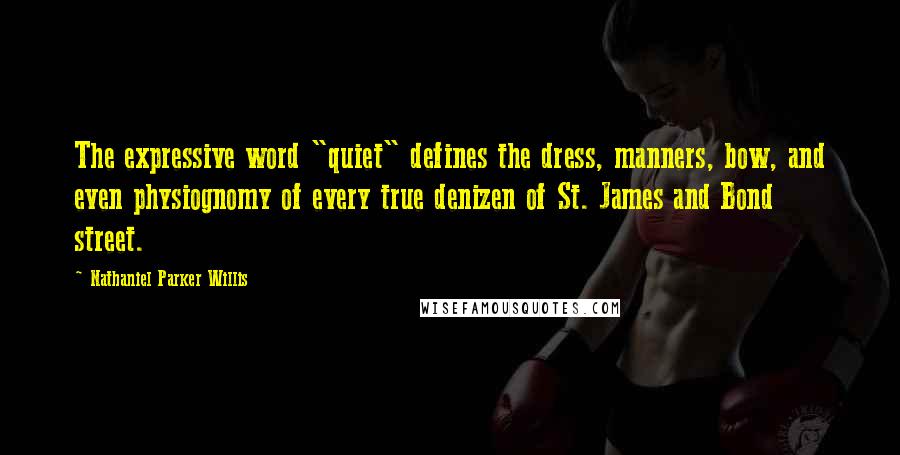 Nathaniel Parker Willis Quotes: The expressive word "quiet" defines the dress, manners, bow, and even physiognomy of every true denizen of St. James and Bond street.