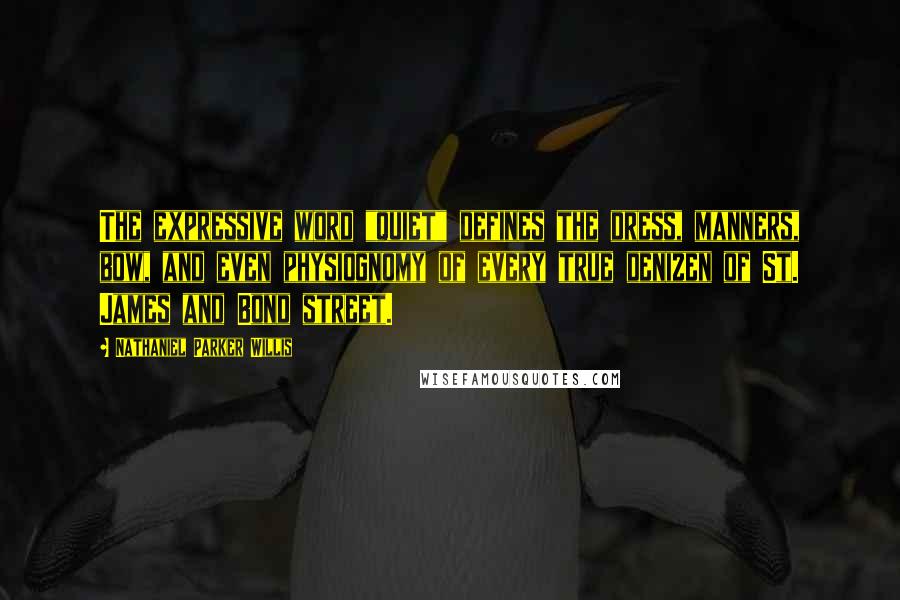 Nathaniel Parker Willis Quotes: The expressive word "quiet" defines the dress, manners, bow, and even physiognomy of every true denizen of St. James and Bond street.