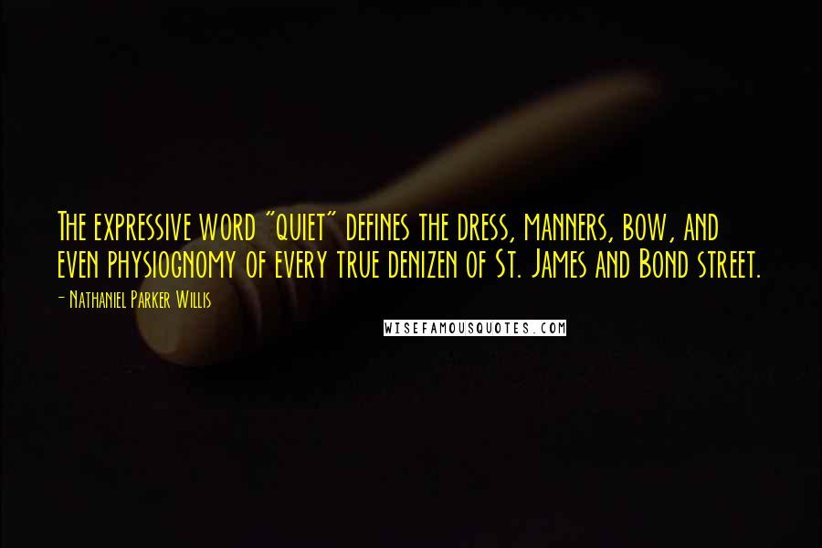 Nathaniel Parker Willis Quotes: The expressive word "quiet" defines the dress, manners, bow, and even physiognomy of every true denizen of St. James and Bond street.