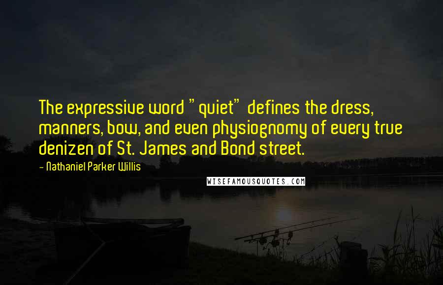 Nathaniel Parker Willis Quotes: The expressive word "quiet" defines the dress, manners, bow, and even physiognomy of every true denizen of St. James and Bond street.