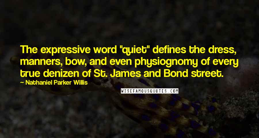 Nathaniel Parker Willis Quotes: The expressive word "quiet" defines the dress, manners, bow, and even physiognomy of every true denizen of St. James and Bond street.
