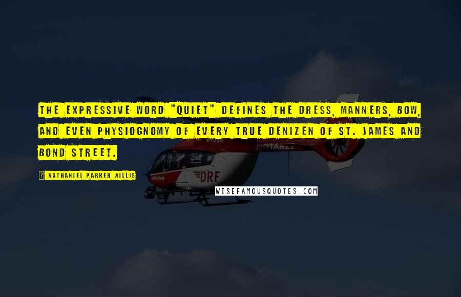 Nathaniel Parker Willis Quotes: The expressive word "quiet" defines the dress, manners, bow, and even physiognomy of every true denizen of St. James and Bond street.