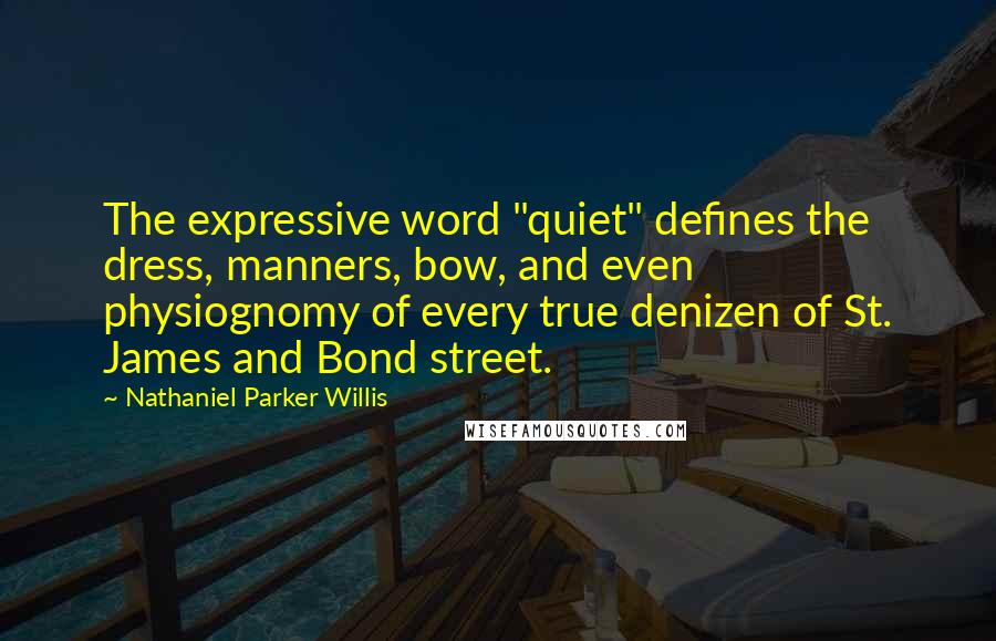 Nathaniel Parker Willis Quotes: The expressive word "quiet" defines the dress, manners, bow, and even physiognomy of every true denizen of St. James and Bond street.