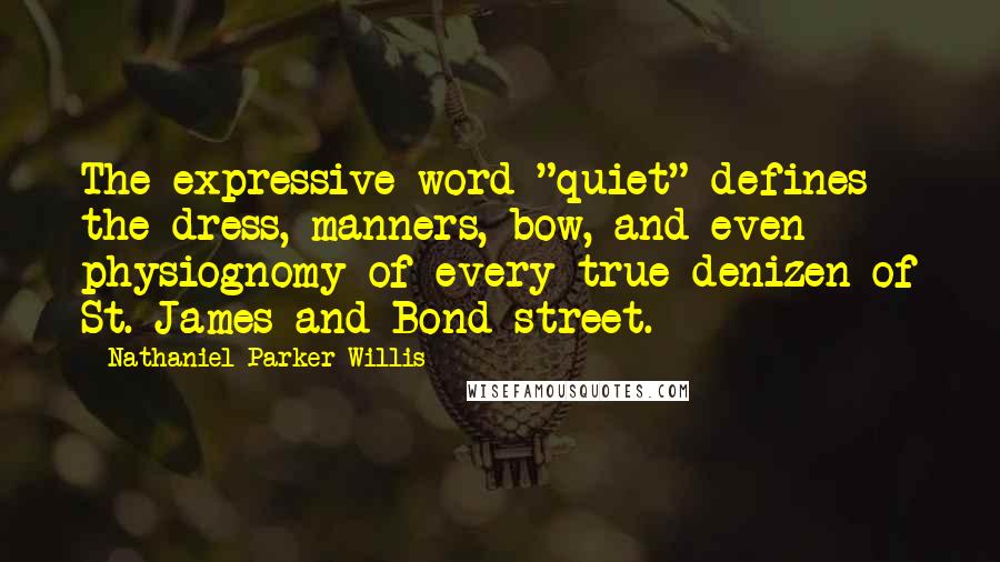 Nathaniel Parker Willis Quotes: The expressive word "quiet" defines the dress, manners, bow, and even physiognomy of every true denizen of St. James and Bond street.