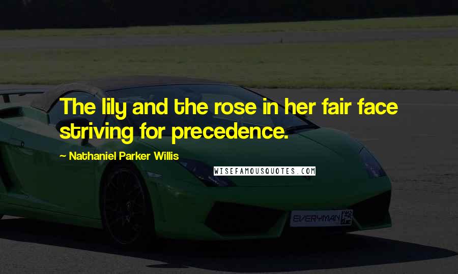 Nathaniel Parker Willis Quotes: The lily and the rose in her fair face striving for precedence.