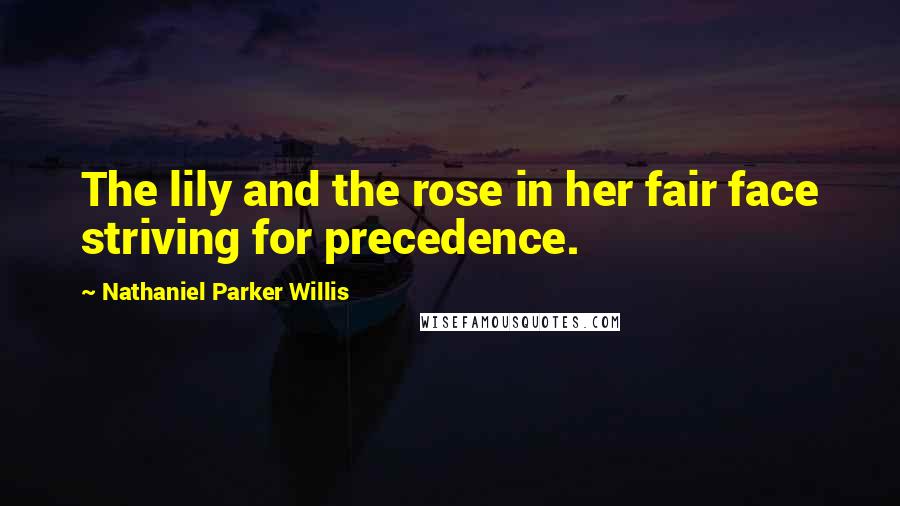 Nathaniel Parker Willis Quotes: The lily and the rose in her fair face striving for precedence.