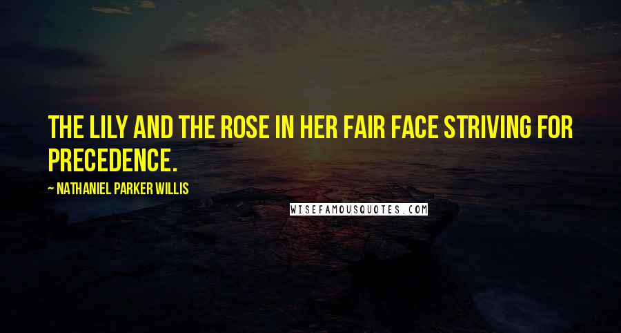 Nathaniel Parker Willis Quotes: The lily and the rose in her fair face striving for precedence.