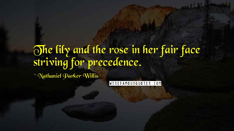 Nathaniel Parker Willis Quotes: The lily and the rose in her fair face striving for precedence.