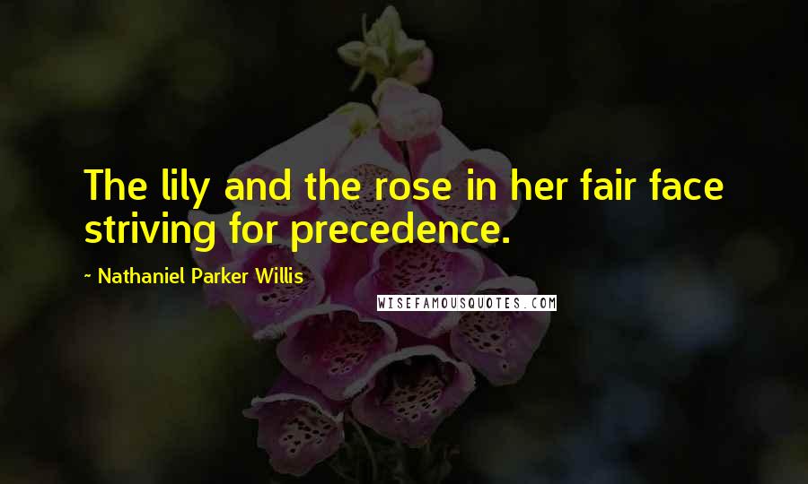 Nathaniel Parker Willis Quotes: The lily and the rose in her fair face striving for precedence.
