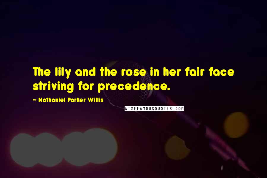 Nathaniel Parker Willis Quotes: The lily and the rose in her fair face striving for precedence.