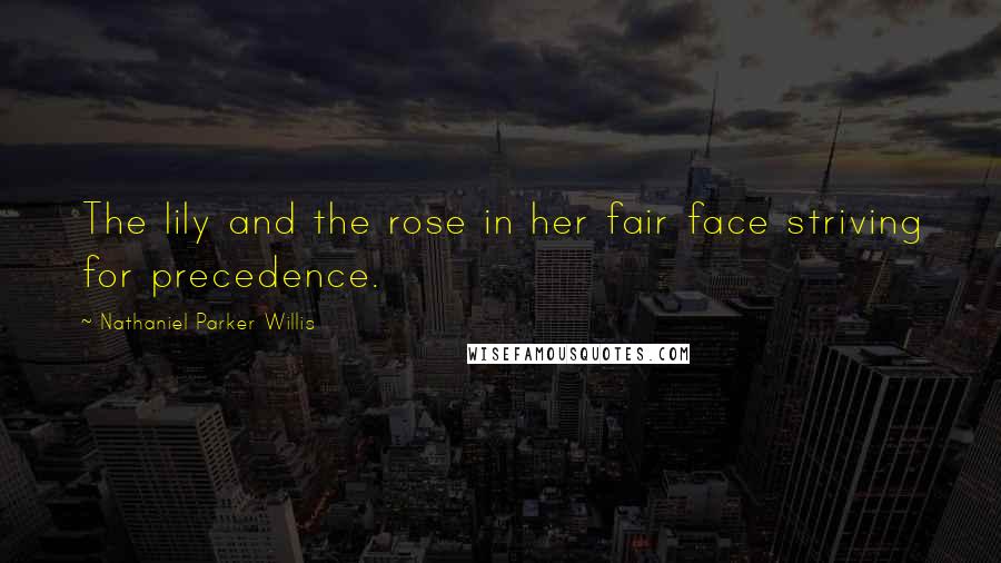 Nathaniel Parker Willis Quotes: The lily and the rose in her fair face striving for precedence.