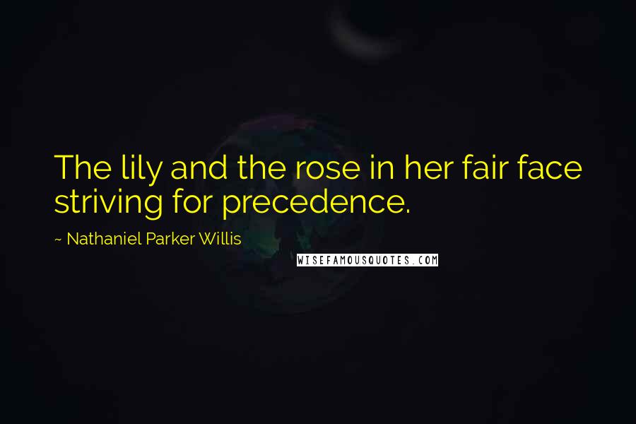 Nathaniel Parker Willis Quotes: The lily and the rose in her fair face striving for precedence.