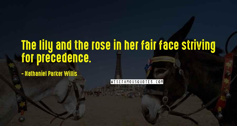 Nathaniel Parker Willis Quotes: The lily and the rose in her fair face striving for precedence.