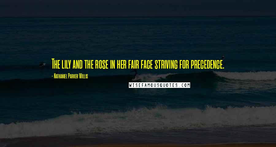 Nathaniel Parker Willis Quotes: The lily and the rose in her fair face striving for precedence.