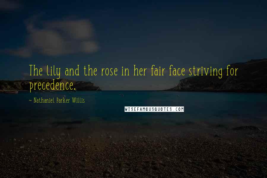 Nathaniel Parker Willis Quotes: The lily and the rose in her fair face striving for precedence.