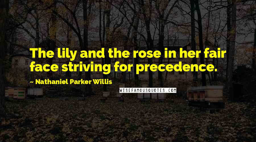 Nathaniel Parker Willis Quotes: The lily and the rose in her fair face striving for precedence.