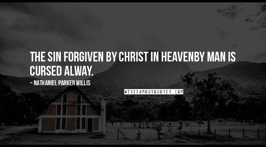 Nathaniel Parker Willis Quotes: The sin forgiven by Christ in HeavenBy man is cursed alway.