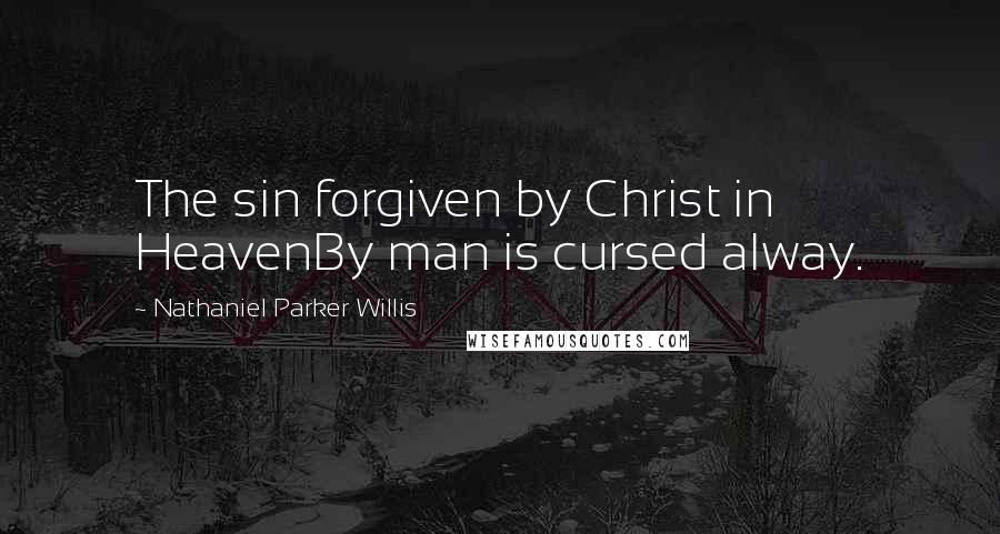 Nathaniel Parker Willis Quotes: The sin forgiven by Christ in HeavenBy man is cursed alway.