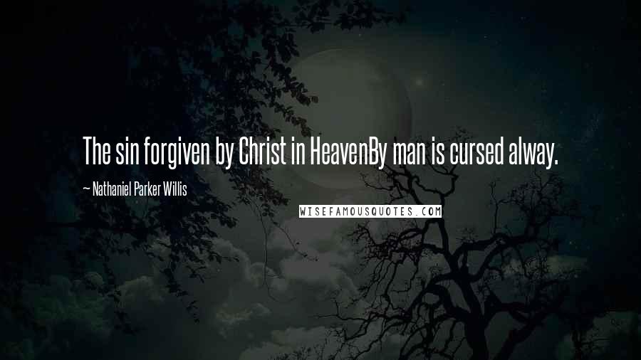 Nathaniel Parker Willis Quotes: The sin forgiven by Christ in HeavenBy man is cursed alway.