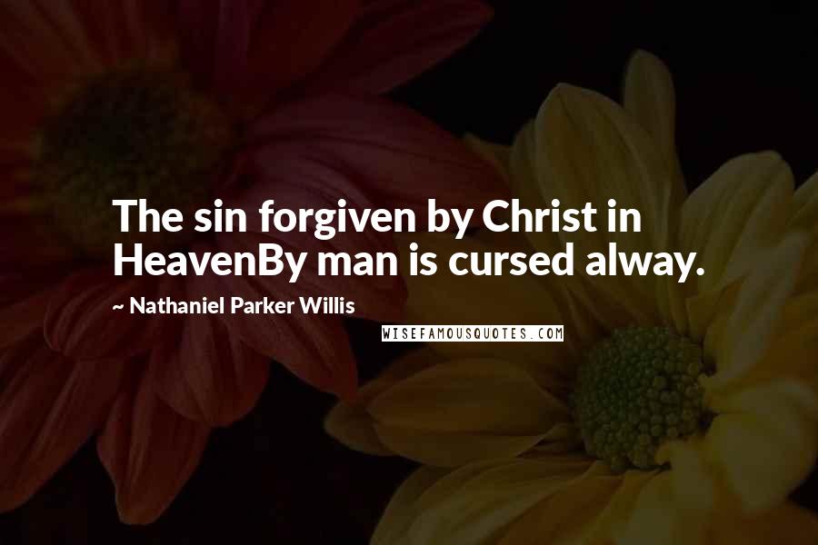 Nathaniel Parker Willis Quotes: The sin forgiven by Christ in HeavenBy man is cursed alway.