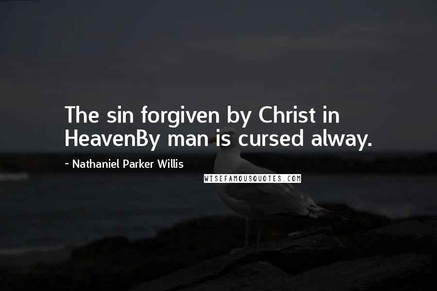 Nathaniel Parker Willis Quotes: The sin forgiven by Christ in HeavenBy man is cursed alway.